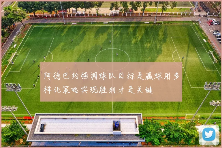 阿德巴约强调球队目标是赢球用多样化策略实现胜利才是关键