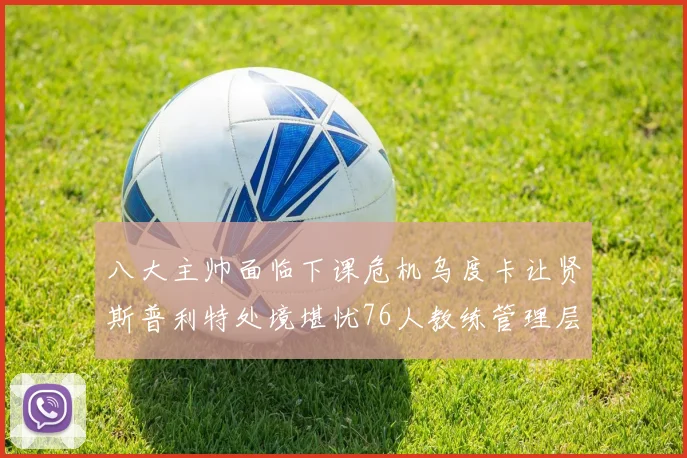 八大主帅面临下课危机乌度卡让贤斯普利特处境堪忧76人教练管理层动荡